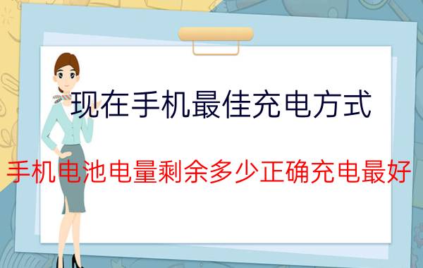 现在手机最佳充电方式 手机电池电量剩余多少正确充电最好？